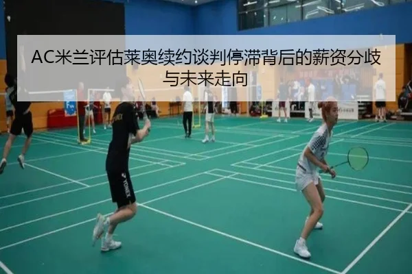 AC米兰评估莱奥续约谈判停滞背后的薪资分歧与未来走向