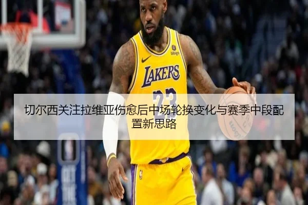 切尔西关注拉维亚伤愈后中场轮换变化与赛季中段配置新思路